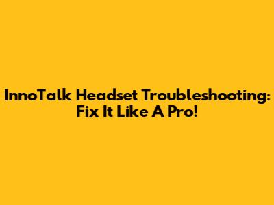 InnoTalk Headset Troubleshooting: Fix It Like A Pro!