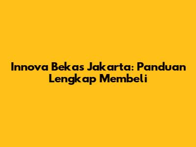 Innova Bekas Jakarta: Panduan Lengkap Membeli