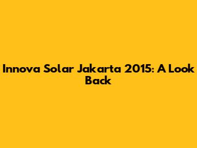 Innova Solar Jakarta 2015: A Look Back