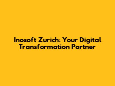 Inosoft Zurich: Your Digital Transformation Partner