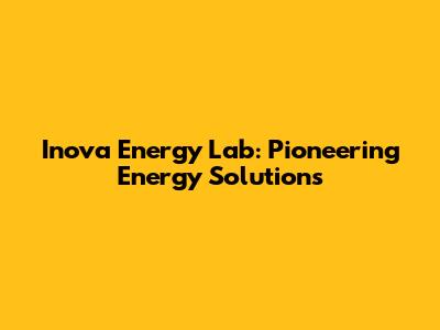 Inova Energy Lab: Pioneering Energy Solutions