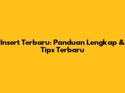Insert Terbaru: Panduan Lengkap & Tips Terbaru