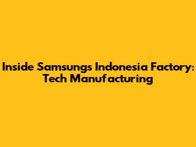 Inside Samsung's Indonesia Factory: Tech Manufacturing