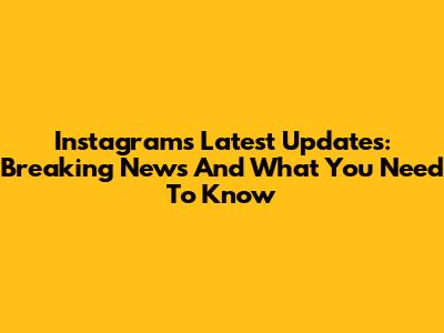 Instagram's Latest Updates: Breaking News And What You Need To Know