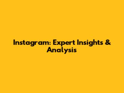 Instagram: Expert Insights & Analysis