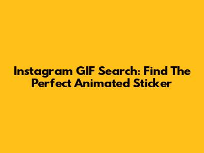 Instagram GIF Search: Find The Perfect Animated Sticker
