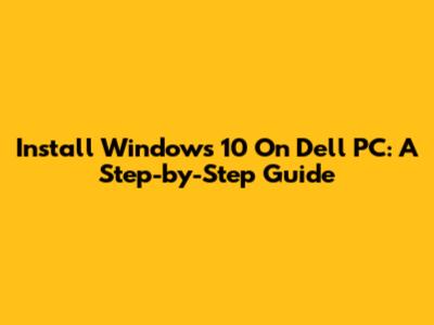 Install Windows 10 On Dell PC: A Step-by-Step Guide