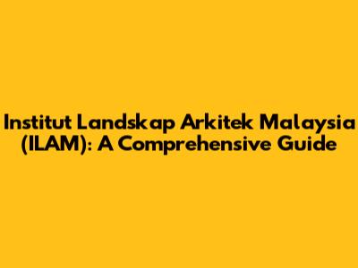 Institut Landskap Arkitek Malaysia (ILAM): A Comprehensive Guide