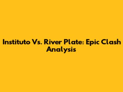 Instituto Vs. River Plate: Epic Clash Analysis