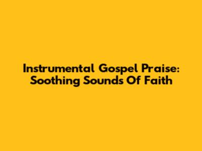 Instrumental Gospel Praise: Soothing Sounds Of Faith