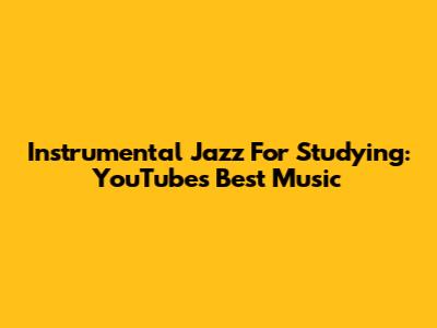Instrumental Jazz For Studying: YouTube's Best Music