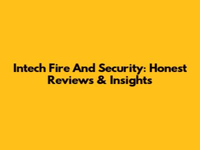 Intech Fire And Security: Honest Reviews & Insights
