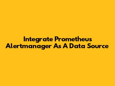 Integrate Prometheus Alertmanager As A Data Source