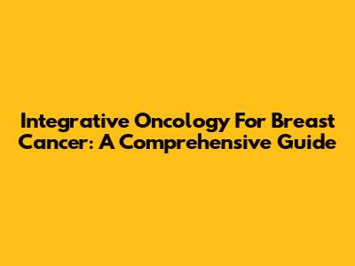 Integrative Oncology For Breast Cancer: A Comprehensive Guide