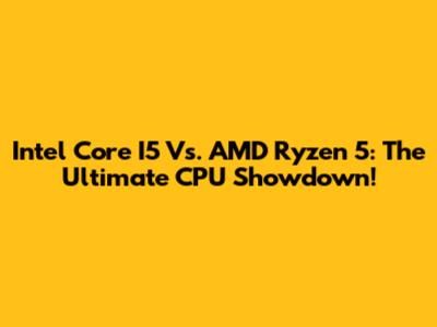 Intel Core I5 Vs. AMD Ryzen 5: The Ultimate CPU Showdown!