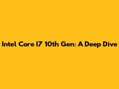 Intel Core I7 10th Gen: A Deep Dive