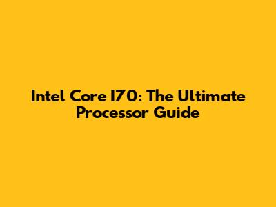 Intel Core I70: The Ultimate Processor Guide