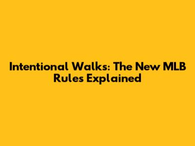Intentional Walks: The New MLB Rules Explained