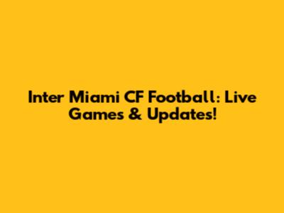 Inter Miami CF Football: Live Games & Updates!