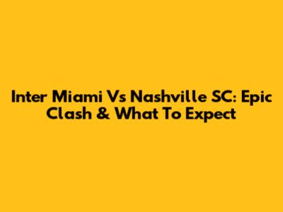 Inter Miami Vs Nashville SC: Epic Clash & What To Expect