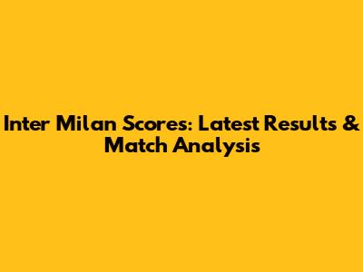 Inter Milan Scores: Latest Results & Match Analysis