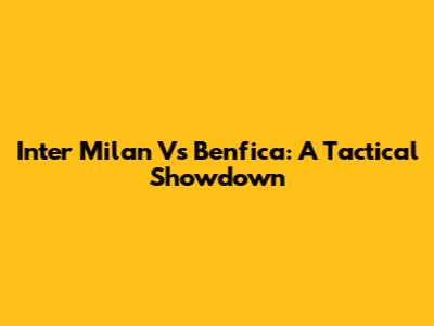 Inter Milan Vs Benfica: A Tactical Showdown