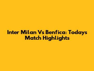 Inter Milan Vs Benfica: Today's Match Highlights