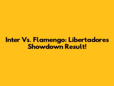Inter Vs. Flamengo: Libertadores Showdown Result!