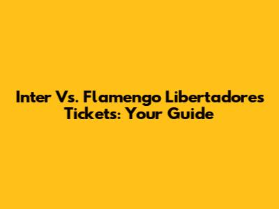 Inter Vs. Flamengo Libertadores Tickets: Your Guide