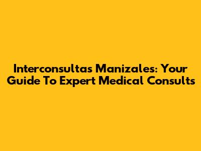Interconsultas Manizales: Your Guide To Expert Medical Consults