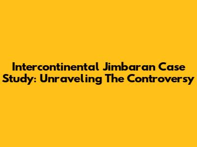 Intercontinental Jimbaran Case Study: Unraveling The Controversy