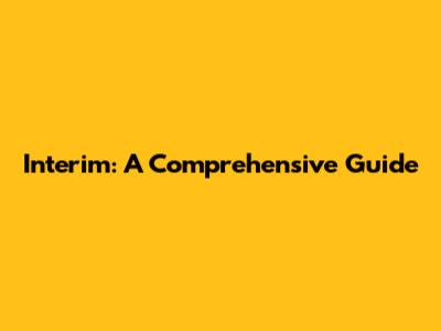 Interim: A Comprehensive Guide