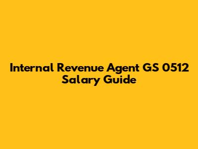 Internal Revenue Agent GS 0512 Salary Guide