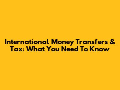International Money Transfers & Tax: What You Need To Know