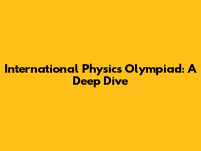 International Physics Olympiad: A Deep Dive