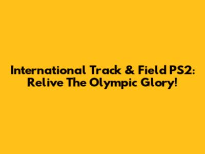 International Track & Field PS2: Relive The Olympic Glory!