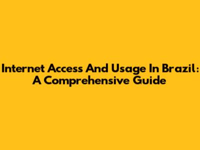 Internet Access And Usage In Brazil: A Comprehensive Guide
