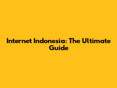 Internet Indonesia: The Ultimate Guide