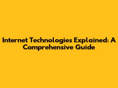 Internet Technologies Explained: A Comprehensive Guide