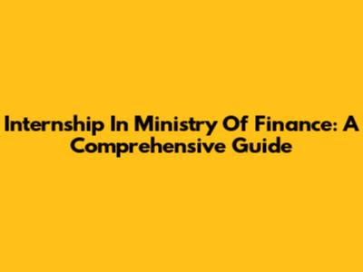 Internship In Ministry Of Finance: A Comprehensive Guide