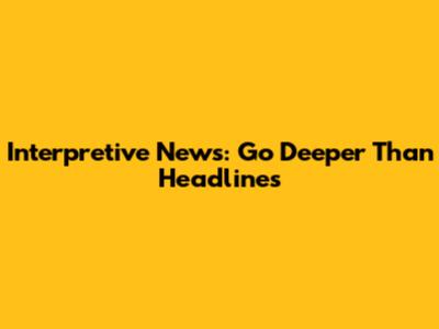 Interpretive News: Go Deeper Than Headlines