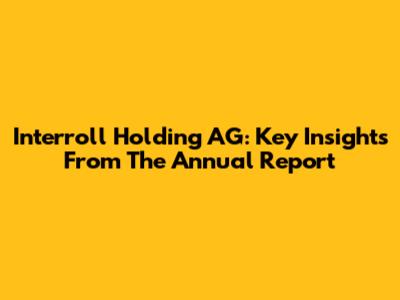 Interroll Holding AG: Key Insights From The Annual Report