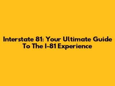 Interstate 81: Your Ultimate Guide To The I-81 Experience