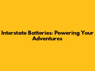 Interstate Batteries: Powering Your Adventures