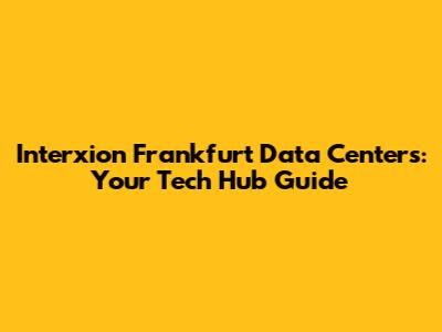 Interxion Frankfurt Data Centers: Your Tech Hub Guide