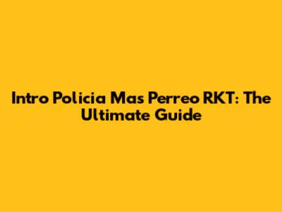 Intro Policia Mas Perreo RKT: The Ultimate Guide