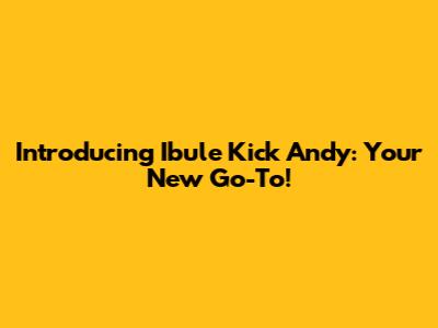 Introducing Ibule Kick Andy: Your New Go-To!