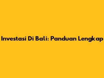 Investasi Di Bali: Panduan Lengkap