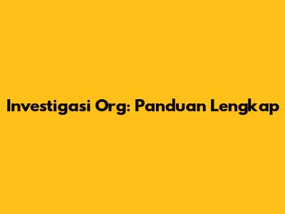 Investigasi Org: Panduan Lengkap
