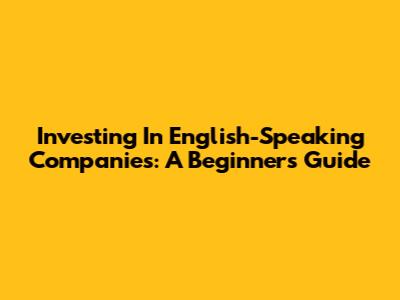 Investing In English-Speaking Companies: A Beginner's Guide